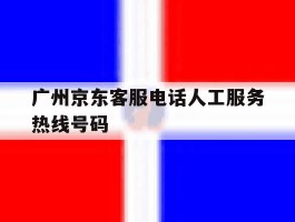 广州京东客服电话人工服务热线号码