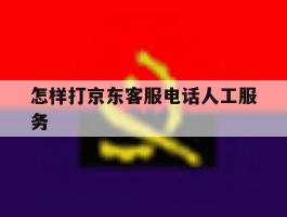 怎样打京东客服电话人工服务