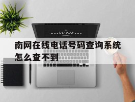 南网在线电话号码查询系统怎么查不到
