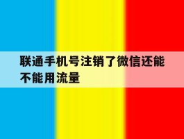联通手机号注销了微信还能不能用流量
