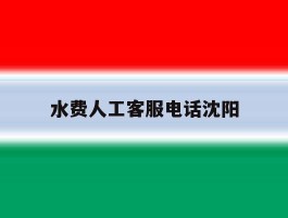 水费人工客服电话沈阳