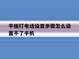 平板打电话设置步骤怎么设置不了手机