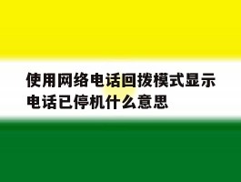 使用网络电话回拨模式显示电话已停机什么意思的简单介绍
