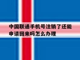 关于中国联通手机号注销了还能申请回来吗怎么办理的信息