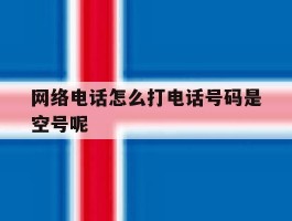 网络电话怎么打电话号码是空号呢
