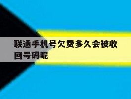 联通手机号欠费多久会被收回号码呢