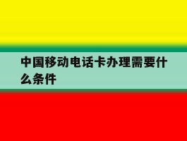中国移动电话卡办理需要什么条件