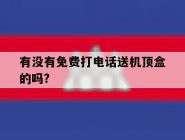 有没有免费打电话送机顶盒的吗?
