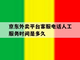 京东外卖平台客服电话人工服务时间是多久