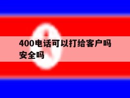 关于400电话可以打给客户吗安全吗的信息