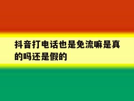 抖音打电话也是免流嘛是真的吗还是假的