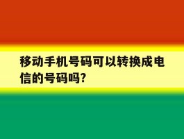 移动手机号码可以转换成电信的号码吗?