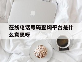 在线电话号码查询平台是什么意思呀
