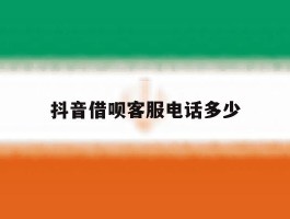 抖音借呗客服电话多少