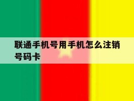 联通手机号用手机怎么注销号码卡