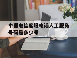 中国电信客服电话人工服务号码是多少号
