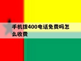 手机拨400电话免费吗怎么收费