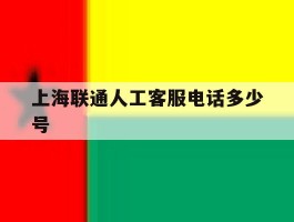 包含上海联通人工客服电话多少号的词条