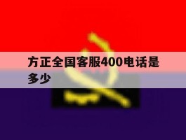 方正全国客服400电话是多少