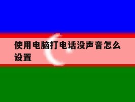使用电脑打电话没声音怎么设置