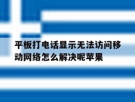平板打电话显示无法访问移动网络怎么解决呢苹果的简单介绍