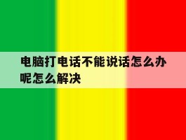 包含电脑打电话不能说话怎么办呢怎么解决的词条