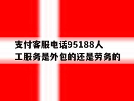 支付客服电话95188人工服务是外包的还是劳务的的简单介绍