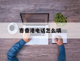 寄香港电话怎么填
