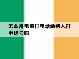怎么用电脑打电话给别人打电话号码