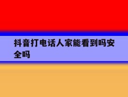 抖音打电话人家能看到吗安全吗