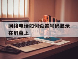 网络电话如何设置号码显示在屏幕上