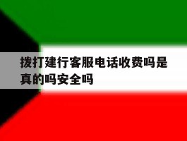 关于拨打建行客服电话收费吗是真的吗安全吗的信息