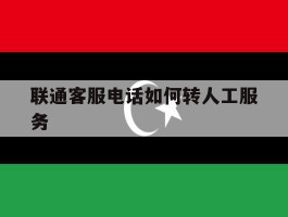 联通客服电话如何转人工服务