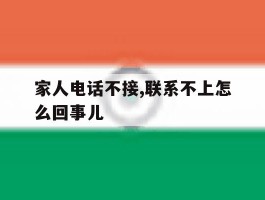 家人电话不接,联系不上怎么回事儿