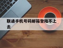 联通手机号码邮箱登陆不上去