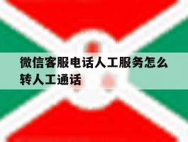 微信客服电话人工服务怎么转人工通话