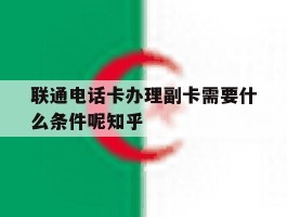 包含联通电话卡办理副卡需要什么条件呢知乎的词条