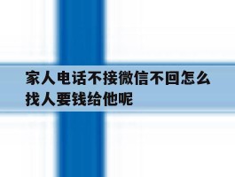 家人电话不接微信不回怎么找人要钱给他呢