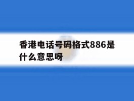 香港电话号码格式886是什么意思呀的简单介绍