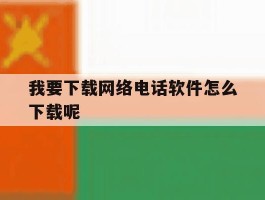 我要下载网络电话软件怎么下载呢