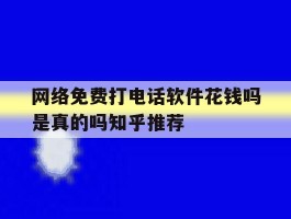 包含网络免费打电话软件花钱吗是真的吗知乎推荐的词条