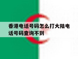 关于香港电话号码怎么打大陆电话号码查询不到的信息