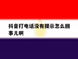 抖音打电话没有提示怎么回事儿啊