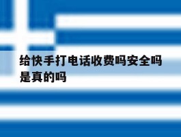 给快手打电话收费吗安全吗是真的吗