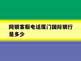 网银客服电话厦门国际银行是多少