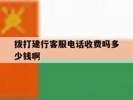拨打建行客服电话收费吗多少钱啊的简单介绍