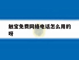 包含触宝免费网络电话怎么用的呀的词条
