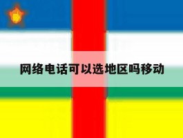 网络电话可以选地区吗移动