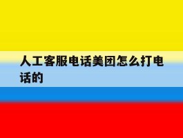 人工客服电话美团怎么打电话的