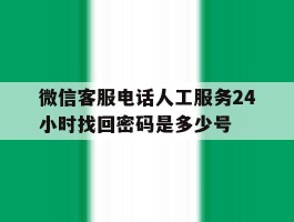 微信客服电话人工服务24小时找回密码是多少号
